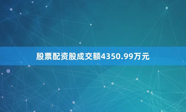 股票配资股成交额4350.99万元
