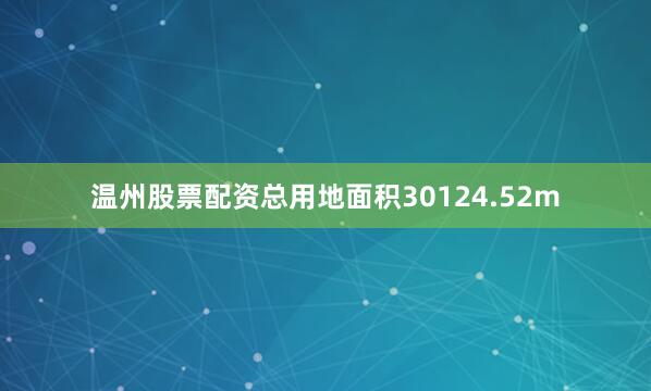 温州股票配资总用地面积30124.52m