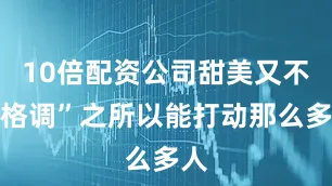 10倍配资公司甜美又不失格调”之所以能打动那么多人