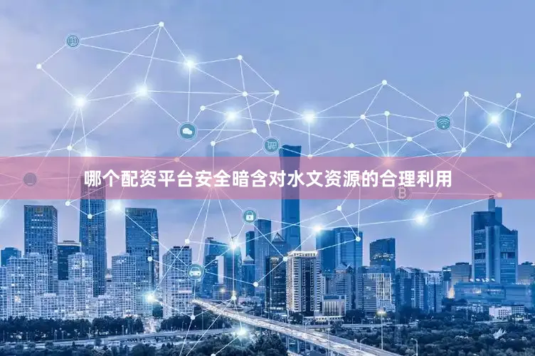 哪个配资平台安全暗含对水文资源的合理利用