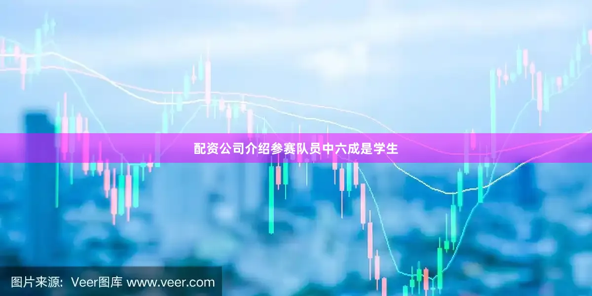 配资公司介绍参赛队员中六成是学生
