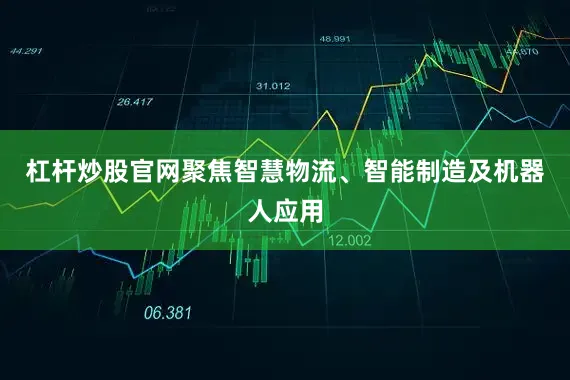 杠杆炒股官网聚焦智慧物流、智能制造及机器人应用