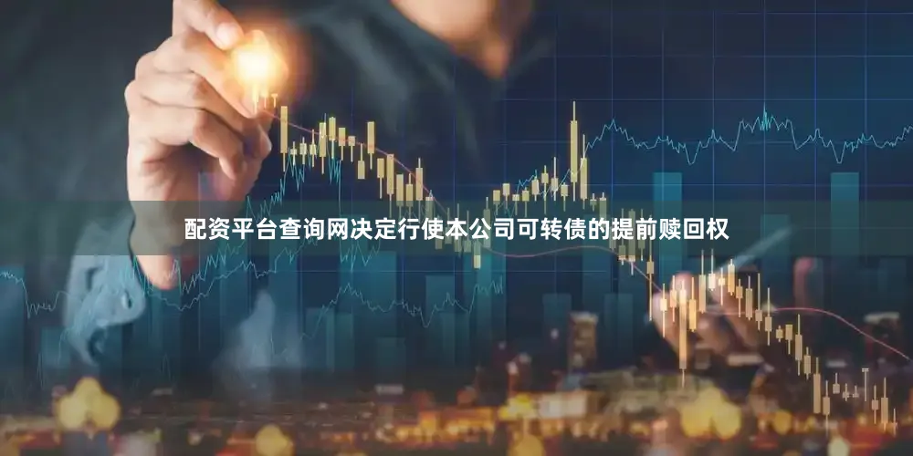 配资平台查询网决定行使本公司可转债的提前赎回权