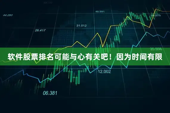 软件股票排名可能与心有关吧！因为时间有限