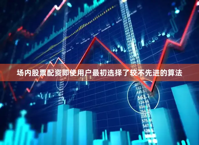 场内股票配资即使用户最初选择了较不先进的算法