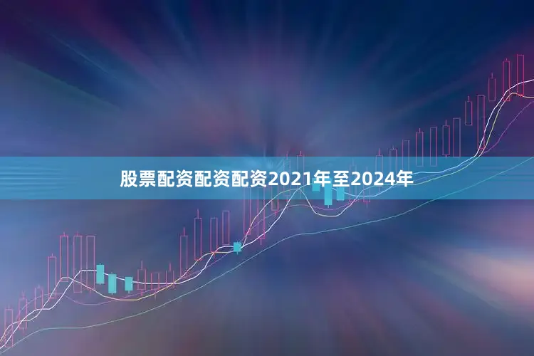 股票配资配资配资2021年至2024年