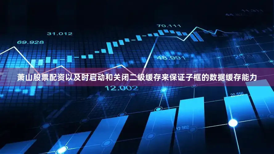 萧山股票配资以及时启动和关闭二级缓存来保证子框的数据缓存能力
