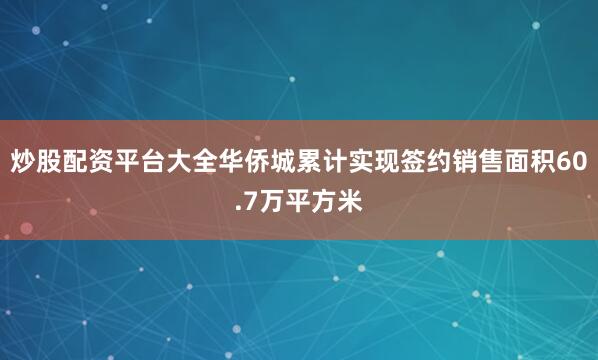 炒股配资平台大全华侨城累计实现签约销售面积60.7万平方米