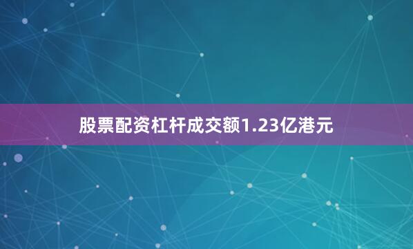 股票配资杠杆成交额1.23亿港元