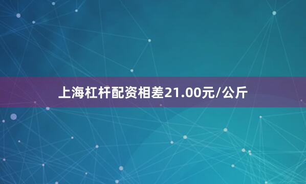 上海杠杆配资相差21.00元/公斤