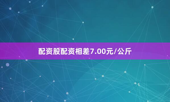 配资股配资相差7.00元/公斤