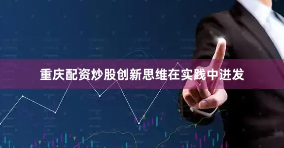 重庆配资炒股创新思维在实践中迸发
