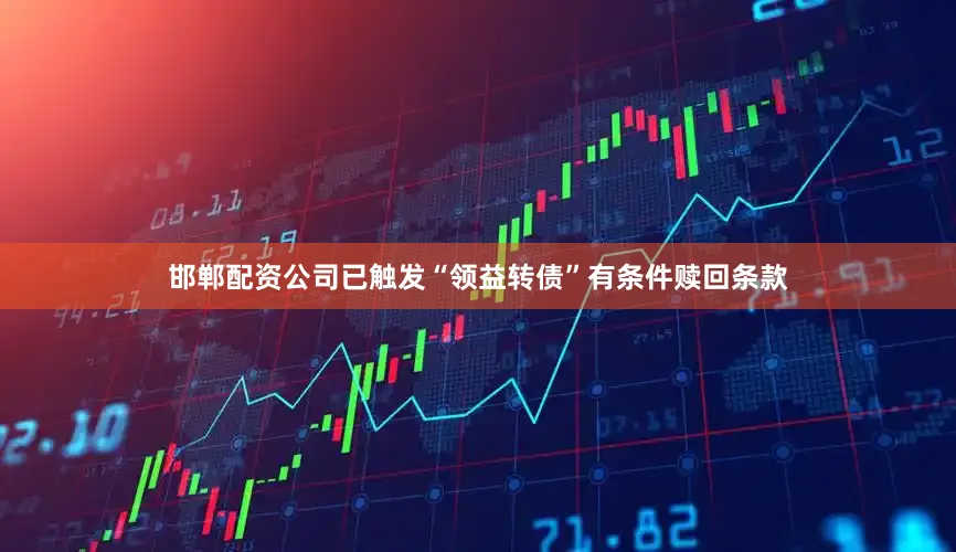 邯郸配资公司已触发“领益转债”有条件赎回条款