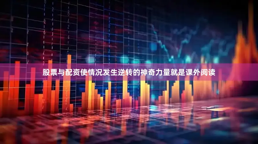 股票与配资使情况发生逆转的神奇力量就是课外阅读