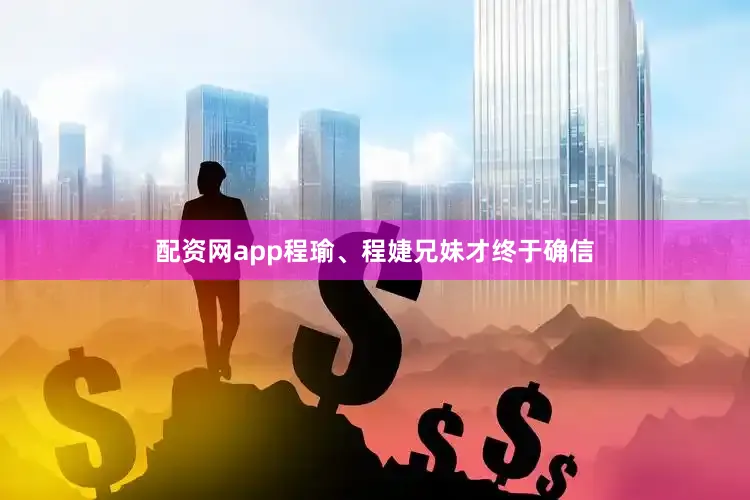 配资网app程瑜、程婕兄妹才终于确信